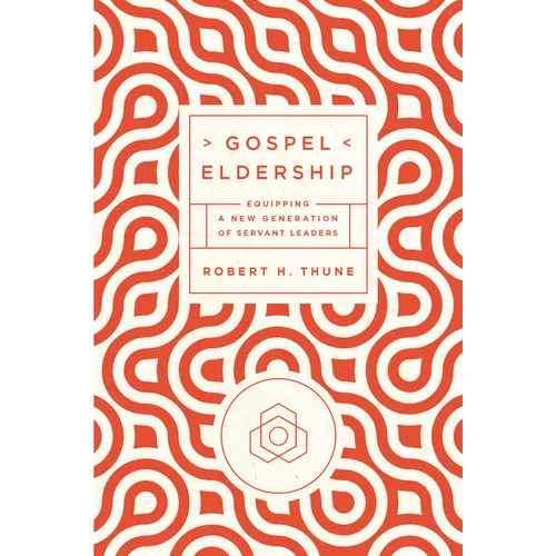 Gospel Eldership: Equipping a New Generation of Servant Leaders