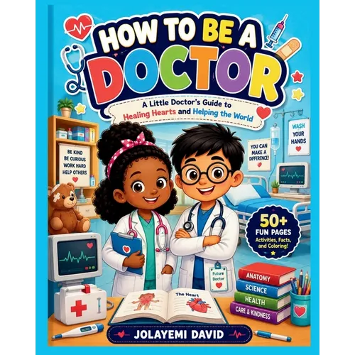 How to Be a Doctor: A Little Doctor's Guide to Healing Hearts and Helping the World