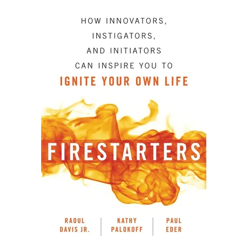 Firestarters: How Innovators, Instigators, and Initiators Can Inspire You to Ignite Your Own Life