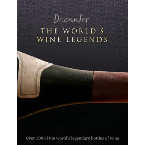 Decanter: The World's Wine Legends: Over 100 of the World's Legendary Bottles of Wine