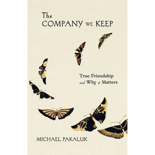 The Company We Keep: True Friendship and Why It Matters