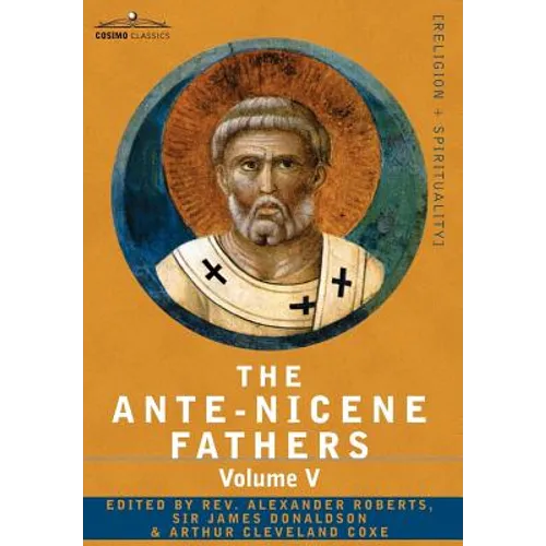 The Ante-Nicene Fathers: The Writings of the Fathers Down to A.D. 325, Volume V Fathers of the Third Century - Hippolytus; Cyprian; Caius; Nova