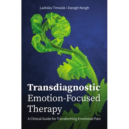 Transdiagnostic Emotion-Focused Therapy: A Clinical Guide for Transforming Emotional Pain
