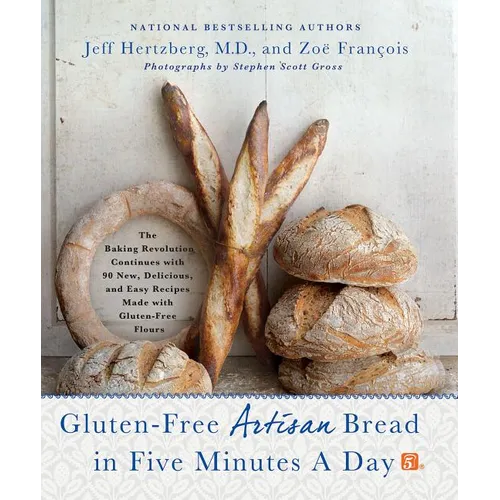 Gluten-Free Artisan Bread in Five Minutes a Day: The Baking Revolution Continues with 90 New, Delicious and Easy Recipes Made with Gluten-Free Flours - Hardcover
