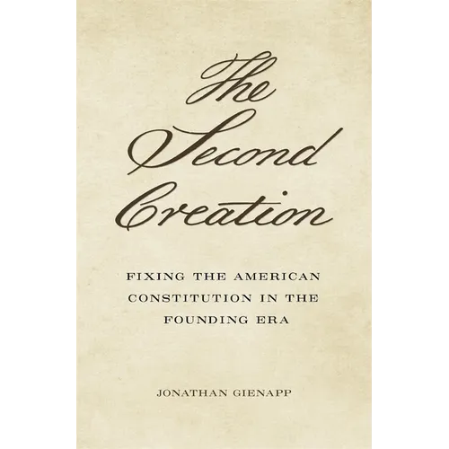 The Second Creation: Fixing the American Constitution in the Founding Era