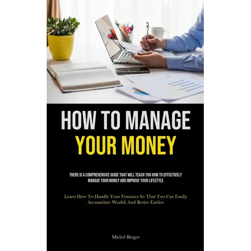 How To Manage Your Money: There Is A Comprehensive Guide That Will Teach You How To Effectively Manage Your Money And Improve Your Lifestyle (Learn Ho