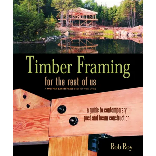 Timber Framing for the Rest of Us: A Guide to Contemporary Post and Beam Construction