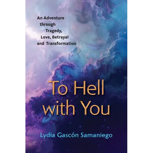 To Hell With You: An Adventure Through Tragedy, Love, Betrayal and Transformation