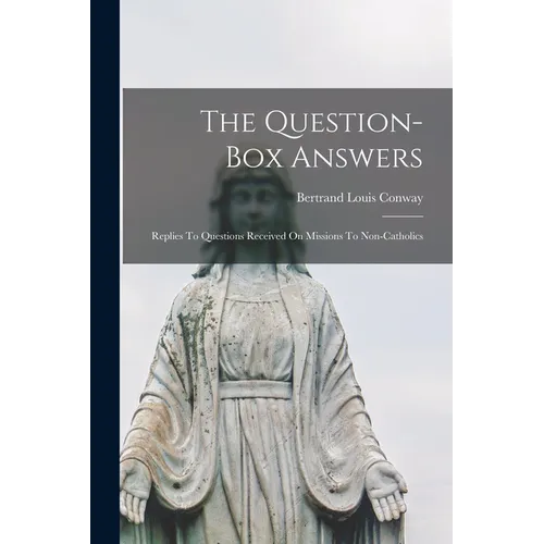 The Question-box Answers: Replies To Questions Received On Missions To Non-catholics