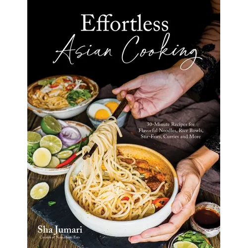 Effortless Asian Cooking: 30-Minute Recipes for Flavorful Noodles, Rice Bowls, Stir-Fries, Curries and More