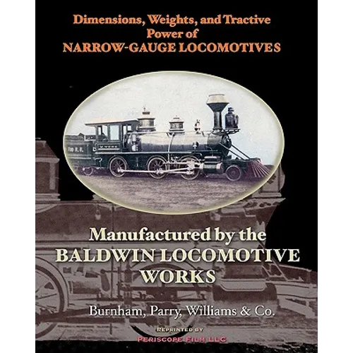 Dimensions, Weights, and Tractive Power of Narrow-Gauge Locomotives: Manufactured by the Baldwin Locomotive Works