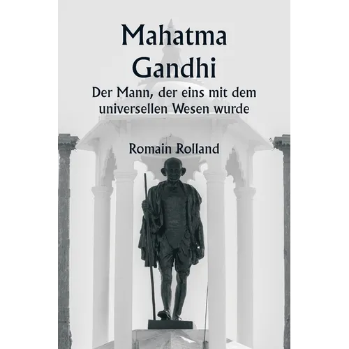 Mahatma Gandhi Der Mann, der eins mit dem universellen Wesen wurde