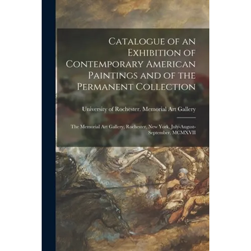 Catalogue of an Exhibition of Contemporary American Paintings and of the Permanent Collection: the Memorial Art Gallery, Rochester, New York, July-Aug