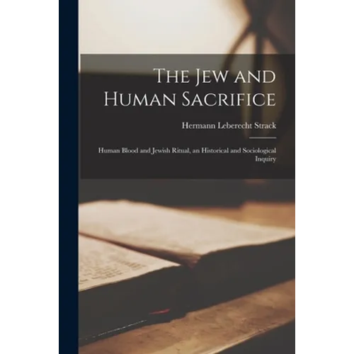 The Jew and Human Sacrifice: Human Blood and Jewish Ritual, an Historical and Sociological Inquiry