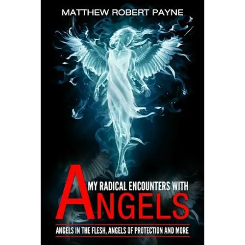 My Radical Encounters with Angels: Angels in the Flesh, Angels of Protection and More