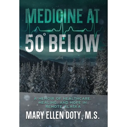 Medicine at 50 Below: A Memoir of Healthcare, Healing, and Hope in Rural Alaska