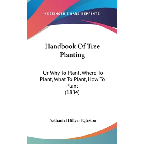 Handbook Of Tree Planting: Or Why To Plant, Where To Plant, What To Plant, How To Plant (1884)