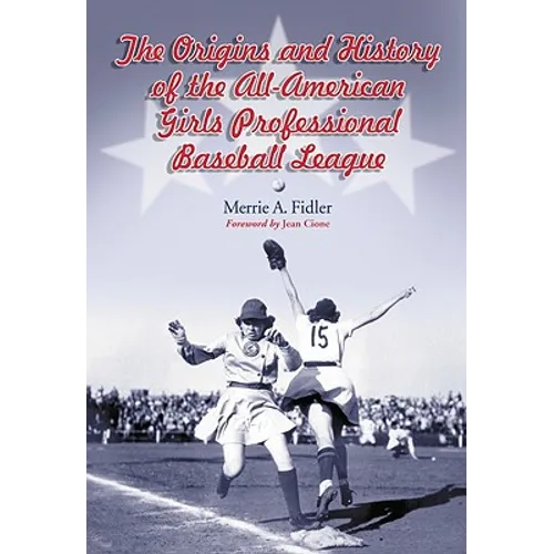 The Origins and History of the All-American Girls Professional Baseball League