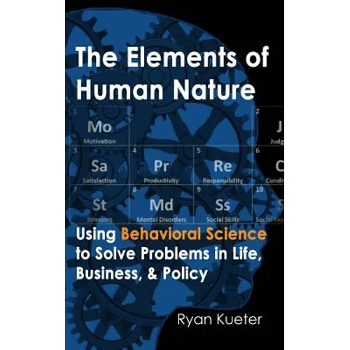 The Elements of Human Nature: Using Behavioral Science to Solve Problems in Life, Business, & Policy