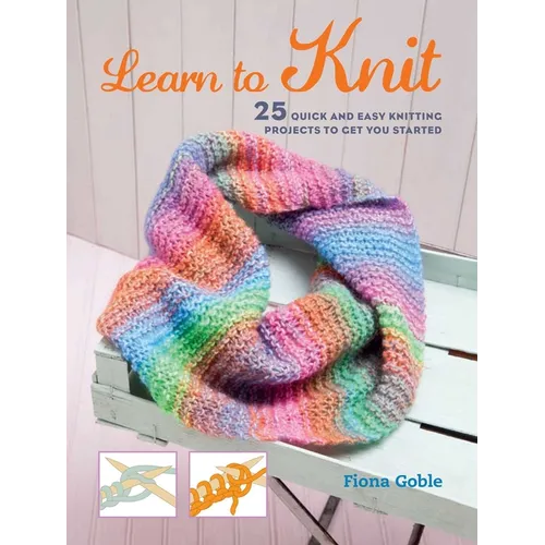Learn to Knit: 25 Quick and Easy Knitting Projects to Get You Started