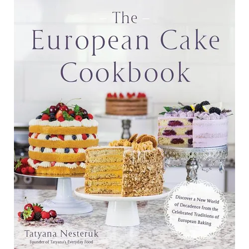 The European Cake Cookbook: Discover a New World of Decadence from the Celebrated Traditions of European Baking