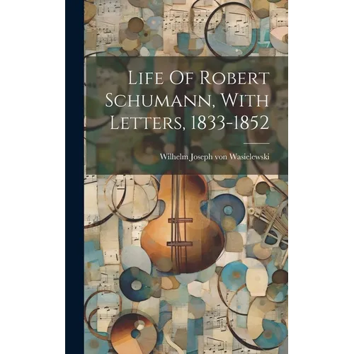 Life Of Robert Schumann, With Letters, 1833-1852
