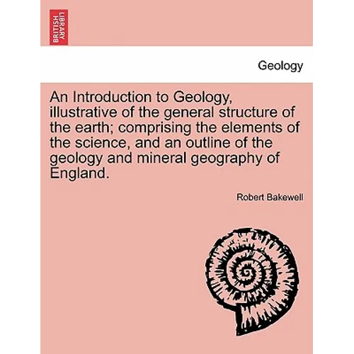 An Introduction to Geology, Illustrative of the General Structure of the Earth; Comprising the Elements of the Science, and an Outline of the Geology