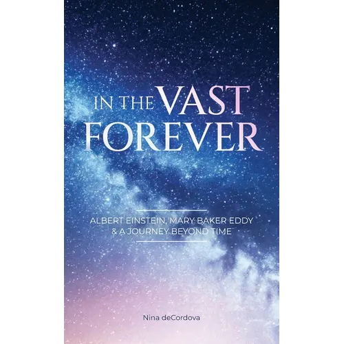 In the Vast Forever: Albert Einstein, Mary Baker Eddy & A Journey Beyond Time