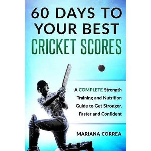 60 DAYS To YOUR BEST CRICKET SCORES: A COMPLETE Strength Training and Nutrition Guide to Get Stronger, Faster and Confident