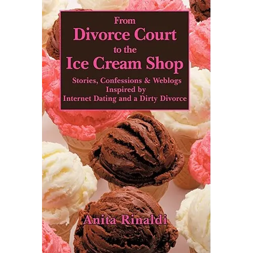 From Divorce Court to the Ice Cream Shop: Stories, Confessions & Weblogs Inspired by Internet Dating and a Dirty Divorce