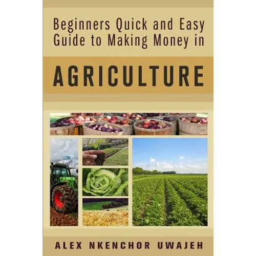 Beginners Quick and Easy Guide to Making Money in Agriculture