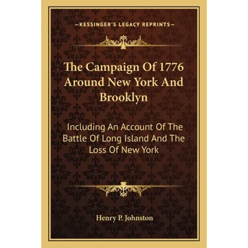 The Campaign Of 1776 Around New York And Brooklyn: Including An Account Of The Battle Of Long Island And The Loss Of New York