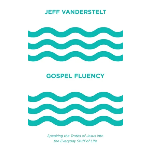 Gospel Fluency: Speaking the Truths of Jesus Into the Everyday Stuff of Life