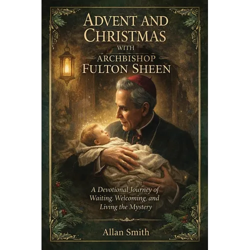 Advent and Christmas with Archbishop Fulton Sheen: A Devotional Journey of Waiting, Welcoming, and Living the Mystery