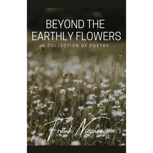 Beyond the Earthly Flowers: A Collection of Poetry