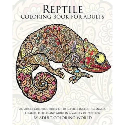 Reptile Coloring Book For Adults: An Adult Coloring Book Of 40 Reptiles Including Snakes, Lizards, Turtles and More in a Variety of Patterns