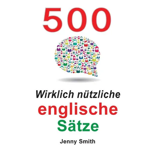 500 Wirklich nützliche englische Sätze: Bewegen Sie sich ganz natürlich vom mittleren zum fortgeschrittenen Niveau.