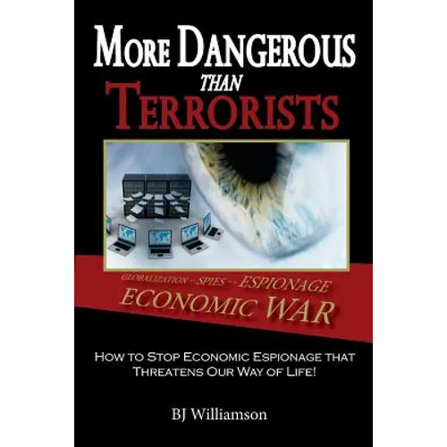 More Dangerous Than Terrorists: How to Stop Economic Espionage that Threatens Our Way of Life