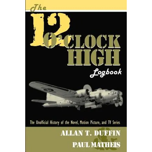The 12 O'Clock High Logbook: The Unofficial History of the Novel, Motion Picture, and TV Series