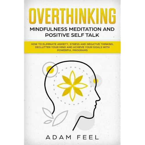 Overthinking: How to Eliminate Anxiety, Stress and Negative Thinking, Declutter Your Mind and Achieve Your Goals with Powerful Progr