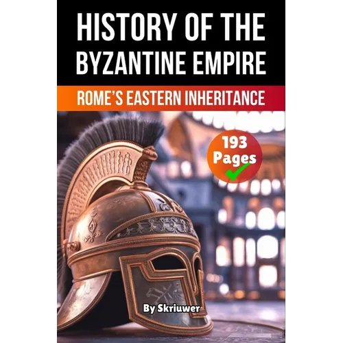 The History of Byzantine Empire: Rome's Eastern Inheritance (Skriuwer.com Edition)