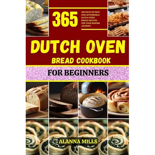 Dutch Oven Bread Cookbook for Beginners: 365 days of easy and affordable dutch oven bread recipes for your baking journey