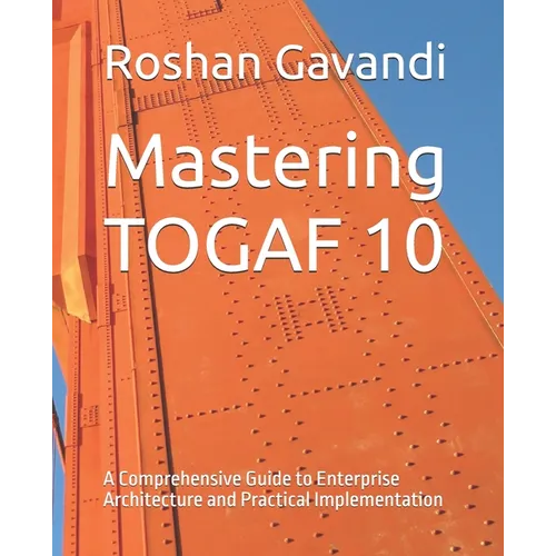 Mastering TOGAF 10: A Comprehensive Guide to Enterprise Architecture and Practical Implementation