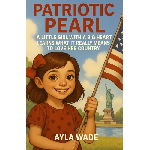 Patriotic Pearl: A Little Girl with a Big Heart Learns What It Really Means to Love Her Country: A Children's Book About American Symbols, Landmarks,