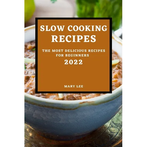 Slow Cooking Recipes 2022: The Most Delicious Recipes for Beginners