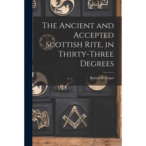 The Ancient and Accepted Scottish Rite, in Thirty-three Degrees