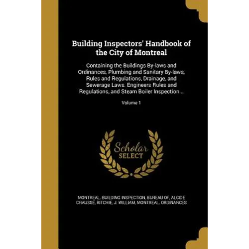 Building Inspectors' Handbook of the City of Montreal: Containing the Buildings By-laws and Ordinances, Plumbing and Sanitary By-laws, Rules and Regul