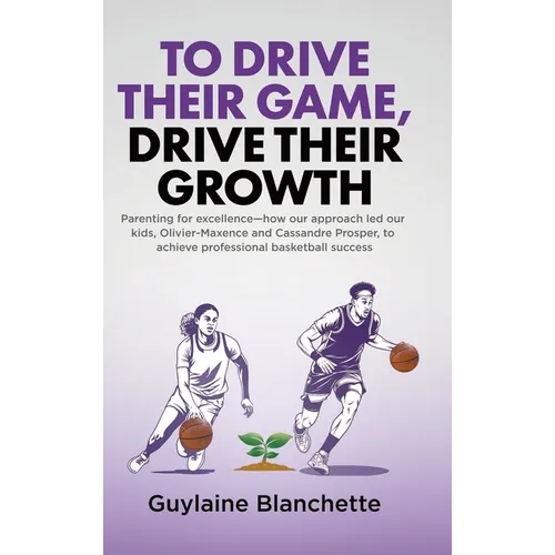 To Drive Their Game, Drive Their Growth: Parenting for excellence-how our approach led our kids, Olivier-Maxence and Cassandre Prosper, to achieve pro