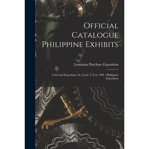 Official Catalogue Philippine Exhibits: Universal Exposition, St. Louis, U.S.A. 1904: Philippine Exposition