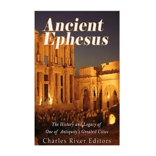 Ancient Ephesus: The History and Legacy of One of Antiquity's Greatest Cities